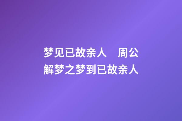 梦见已故亲人　周公解梦之梦到已故亲人